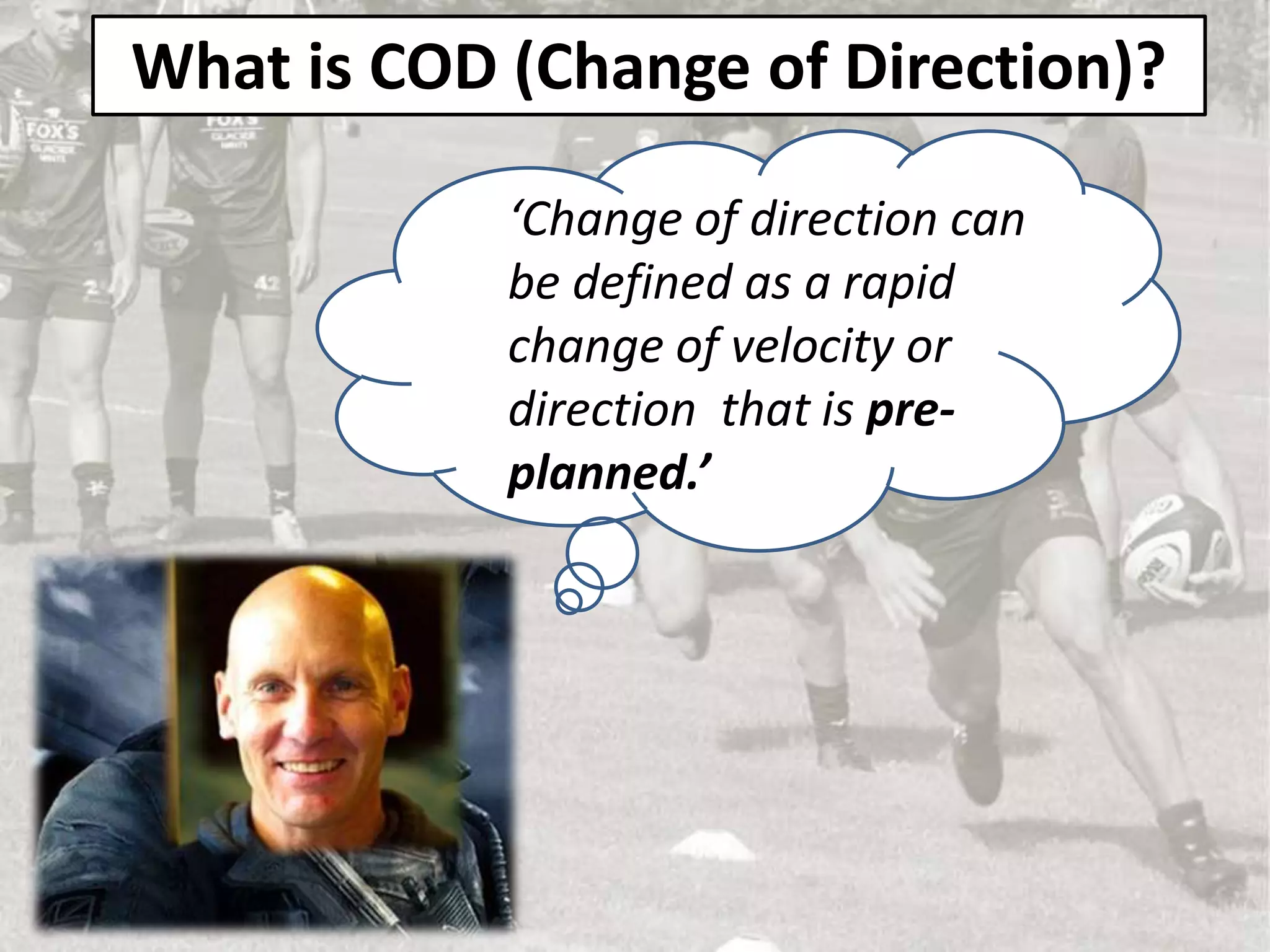 What is COD (Change of Direction)?
‘Change of direction can
be defined as a rapid
change of velocity or
direction that is pre-
planned.’
 