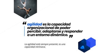 “agilidadeslacapacidad
organizacionaldepoder
percibir,adaptarseyresponder
aunentornodinámico.
”La agilidad está siempre presente; es una
capacidad intrínseca.
 
