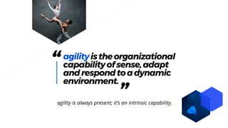 “agilityistheorganizational
capabilityofsense,adapt
andrespondtoadynamic
environment.
”agility is always present; it’s an intrinsic capability.
 