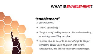 WHATISENABLEMENT?
/ɪˈneɪ.bƧl.mƧnt/
“enablement”
 