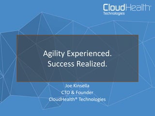 Agility Experienced.
Success Realized.
Joe Kinsella
CTO & Founder
CloudHealth® Technologies
 