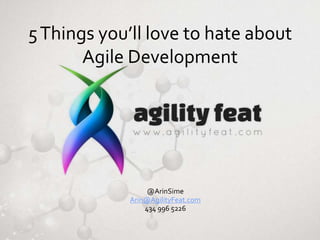 5 Things you’ll love to hate about
Agile Development

@ArinSime
Arin@AgilityFeat.com
434 996 5226

 