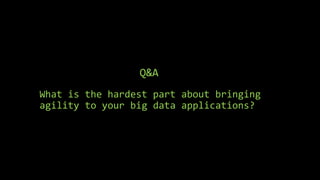 Q&A
What is the hardest part about bringing
agility to your big data applications?
 