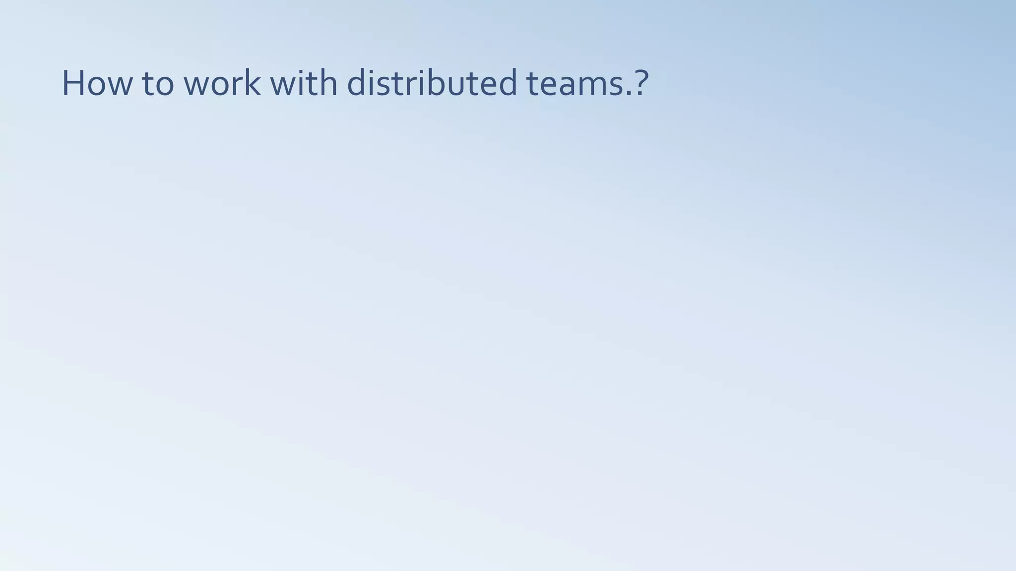 How to work with distributed teams.?
 
