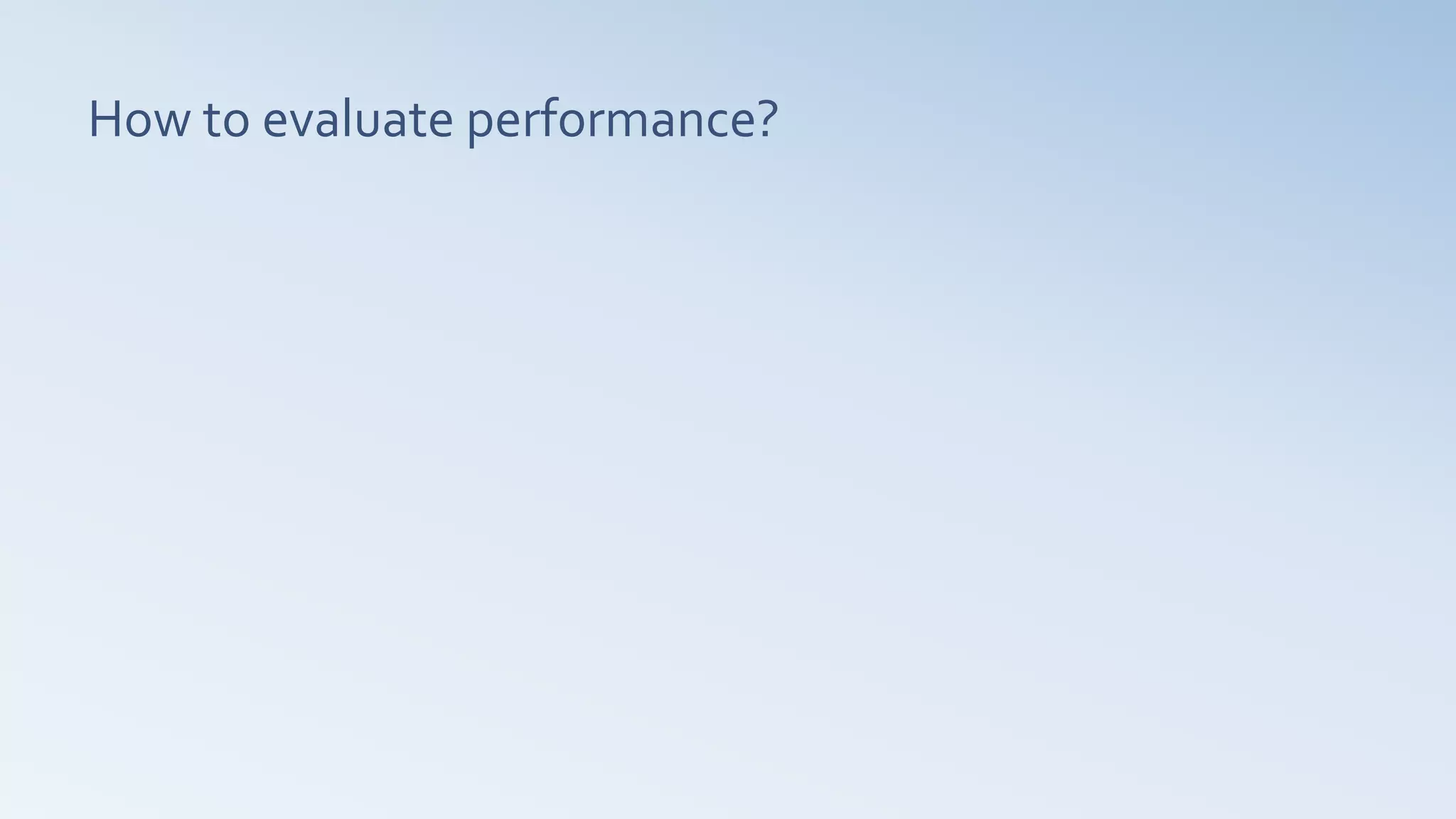 How to evaluate performance?
 
