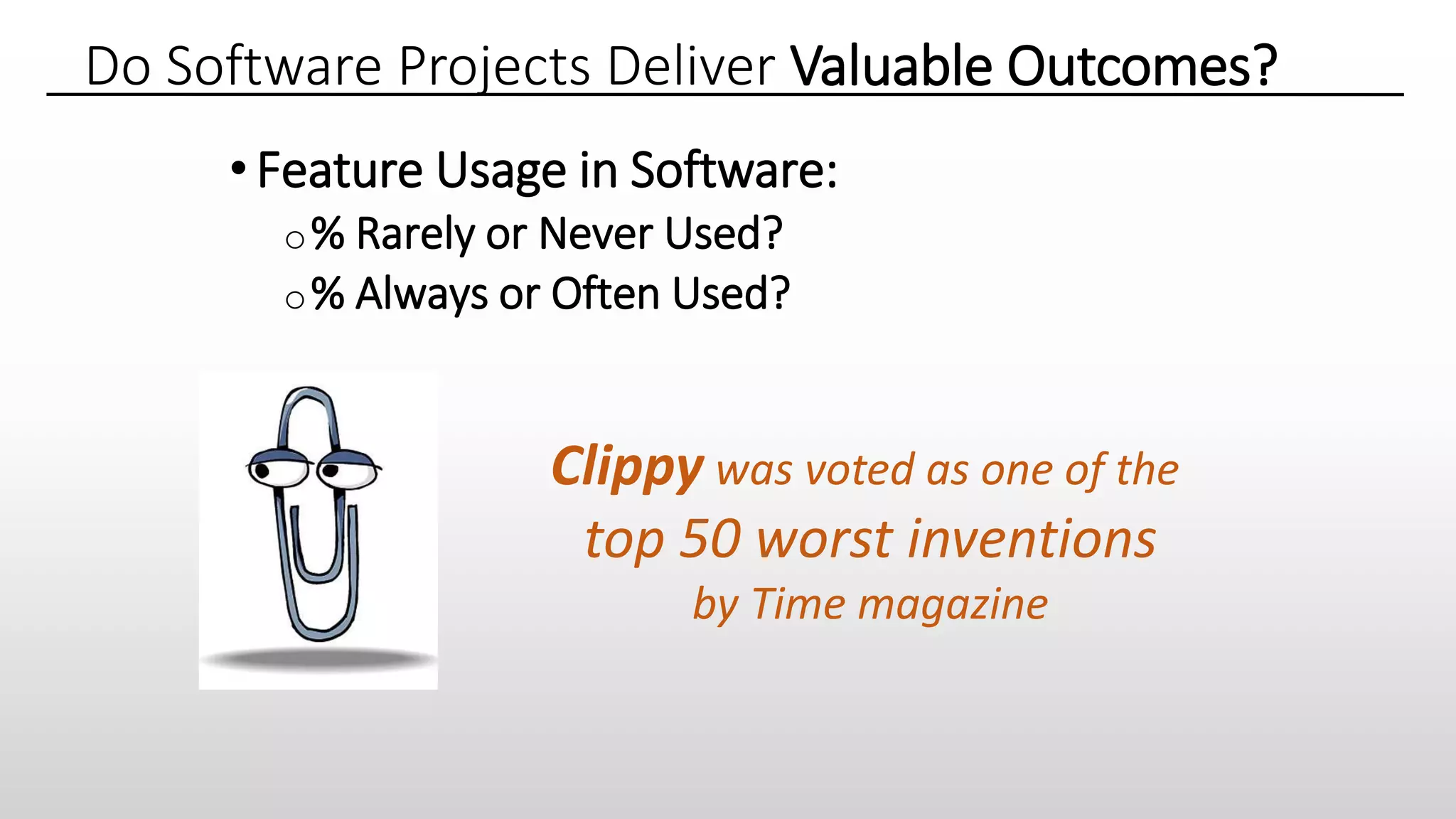 •Feature Usage in Software:
o% Rarely or Never Used?
o% Always or Often Used?
Do Software Projects Deliver Valuable Outcomes?
Clippy was voted as one of the
top 50 worst inventions
by Time magazine
 