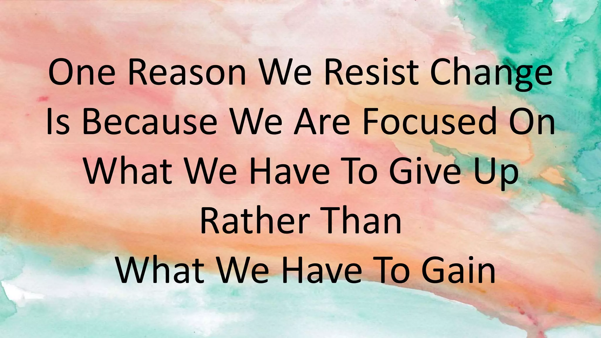 One Reason We Resist Change
Is Because We Are Focused On
What We Have To Give Up
Rather Than
What We Have To Gain
 