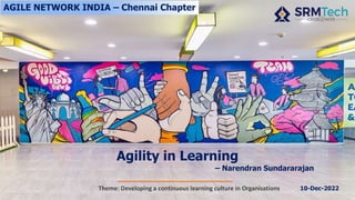 Agility in Learning
AGILE NETWORK INDIA – Chennai Chapter
10-Dec-2022
– Narendran Sundararajan
 