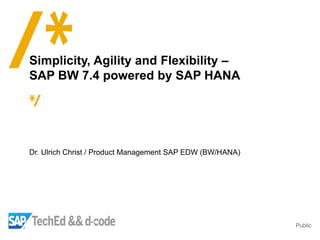 Public
Dr. Ulrich Christ / Product Management SAP EDW (BW/HANA)
Simplicity, Agility and Flexibility –
SAP BW 7.4 powered by SAP HANA
 