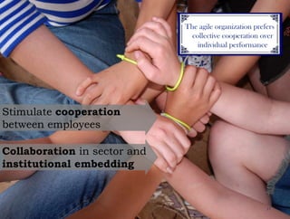 17The agile organization prefers collective cooperation over individual performanceStimulatecooperationbetween employeesCollaboration in sector and institutionalembedding
