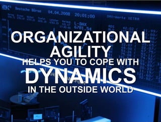 6ORGANIZATIONALAGILITYHELPS YOU TO COPE WITHDYNAMICSIN THE OUTSIDE WORLD