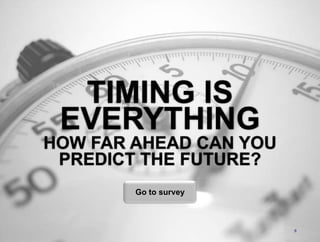 8TIMING IS EVERYTHINGHOW FAR AHEAD CAN YOUPREDICT THE FUTURE?Go to survey