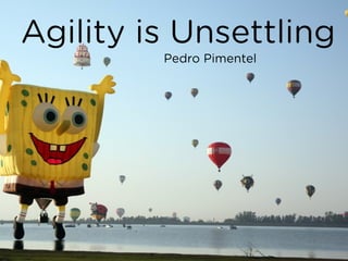 Agility is Unsettling
Pedro Pimentel
 