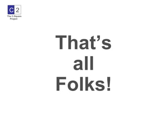 C2
The C-Square
  Project




               That’s
                 all
               Folks!
 