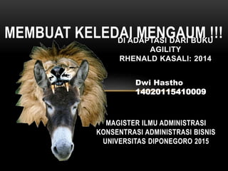 MEMBUAT KELEDAI MENGAUM !!!
Dwi Hastho
14020115410009
MAGISTER ILMU ADMINISTRASI
KONSENTRASI ADMINISTRASI BISNIS
UNIVERSITAS DIPONEGORO 2015
DI ADAPTASI DARI BUKU
AGILITY
RHENALD KASALI: 2014
 