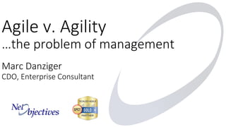 Marc Danziger
CDO, Enterprise Consultant
Agile v. Agility
…the problem of management
 