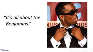 © Copyright Net Objectives, Inc. All Rights Reserved 12
“It’s all about the
Benjamins.”
 
