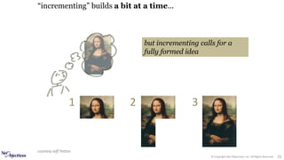 © Copyright Net Objectives, Inc. All Rights Reserved 21
1 2 3
but incrementing calls for a
fully formed idea
courtesy Jeff Patton
“incrementing” builds a bit at a time...
 