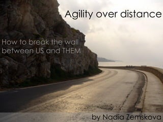 Agility over distance

How to break the wall
between US and THEM




                        by Nadia Zemskova
 