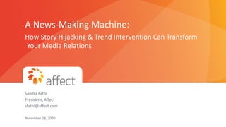 PROPRIETARY & CONFIDENTIAL
0
Presented to QBiotics Group | November 2020
A News-Making Machine:
How Story Hijacking & Trend Intervention Can Transform
Your Media Relations
Sandra Fathi
President, Affect
sfathi@affect.com
November 18, 2020
 