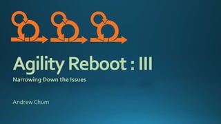 AgilityReboot:III
Narrowing Down the Issues
Andrew Chum
 