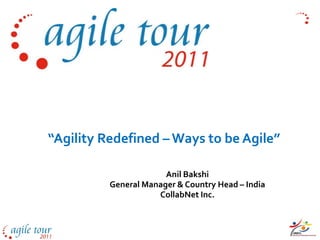“Agility Redefined – Ways to be Agile”

                       Anil Bakshi
          General Manager & Country Head – India
                     CollabNet Inc.
 