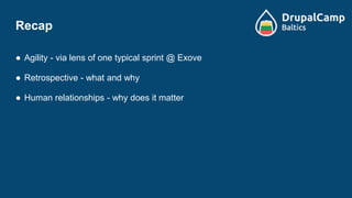Recap
● Agility - via lens of one typical sprint @ Exove
● Retrospective - what and why
● Human relationships - why does it matter
 