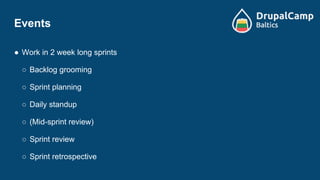 Events
● Work in 2 week long sprints
○ Backlog grooming
○ Sprint planning
○ Daily standup
○ (Mid-sprint review)
○ Sprint review
○ Sprint retrospective
 