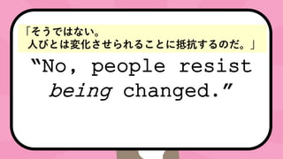 No, people resist
being changed.
ǤϤʤ
ˤӤȤω仯뤳Ȥ˵ֿΤ
 