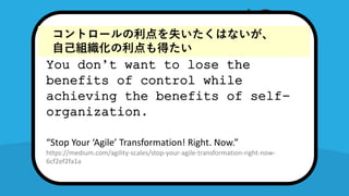 You dont want to lose the
benefits of control while
achieving the benefits of self-
organization.
Stop Your Agile Transformation! Right. Now.
https://medium.com/agility-scales/stop-your-agile-transformation-right-now-
6cf2ef2fa1a
You dont want to lose the
benefits of control while
achieving the benefits of self-
organization.
Stop Your Agile Transformation! Right. Now.
https://medium.com/agility-scales/stop-your-agile-transformation-right-now-
6cf2ef2fa1a
ȥ`ʧϤʤ
ԼMä
 