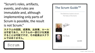 Scrums roles, artifacts,
events, and rules are
immutable and, although
implementing only parts of
Scrum is possible, the result
is not Scrum.
https://www.scrum.org/
Scrum
۸ɹ¡`
ϲǤꡢһgװ
뤳ȤϿܤǤνYϥ
ǤϤޤ
 