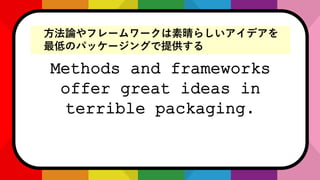 Methods and frameworks
offer great ideas in
terrible packaging.
Փե``餷ǥ
ͤΥѥå`󥰤ṩ
 