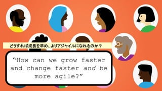 How can we grow faster
and change faster and be
more agile?
ɤгLᡢꥢ㥤ˤʤΤ
 