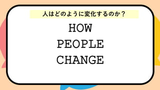 HOW
PEOPLE
CHANGE
ˤϤɤΤ褦ˉ仯Τ
 