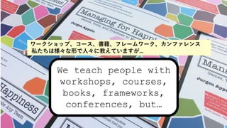 We teach people with
workshops, courses,
books, frameworks,
conferences, but
`åס`ե``ե
˽ϘΤˡ˽̤Ƥޤ
 