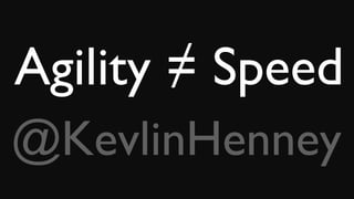 Agility ≠ Speed
@KevlinHenney
 