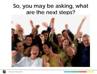 So, you may be asking, what
            are the next steps?




© Herrmann Global 2013
 