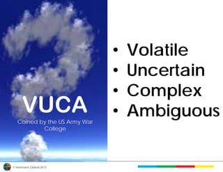 •   Volatile
                              •   Uncertain
                              •   Complex
      VUCA                    •   Ambiguous
  Coined by the US Army War
          College




© Herrmann Global 2013
 