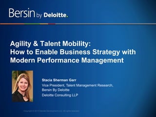 Agility & Talent Mobility:
How to Enable Business Strategy with
Modern Performance Management
Stacia Sherman Garr
Vice President, Talent Management Research,
Bersin By Deloitte
Deloitte Consulting LLP

1

 