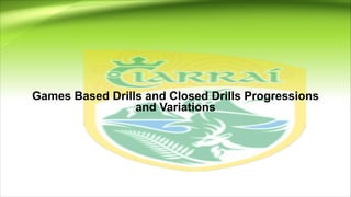 Games Based Drills and Closed Drills Progressions
and Variations
 