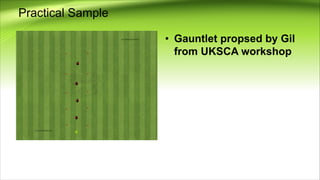 Practical Sample
• Gauntlet propsed by Gil
from UKSCA workshop
 