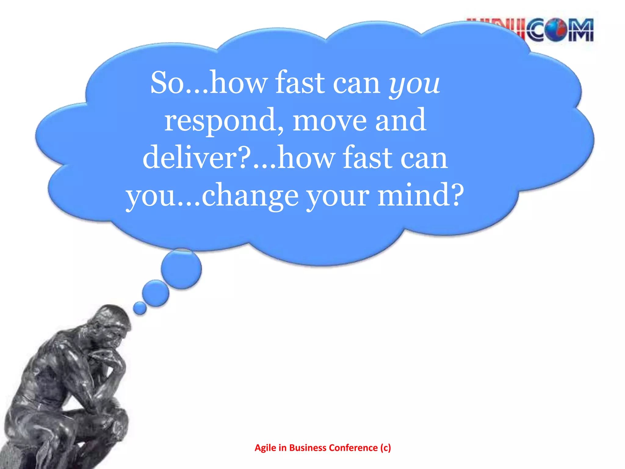 So…how fast can you
   respond, move and
 deliver?...how fast can
you…change your mind?




         Agile in Business Conference (c)
 