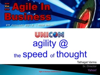 agility @
the speed of thought
                                         Tathagat Varma
                                             Sr. Director
      Agile in Business Conference (c)
                                                  Yahoo!
 