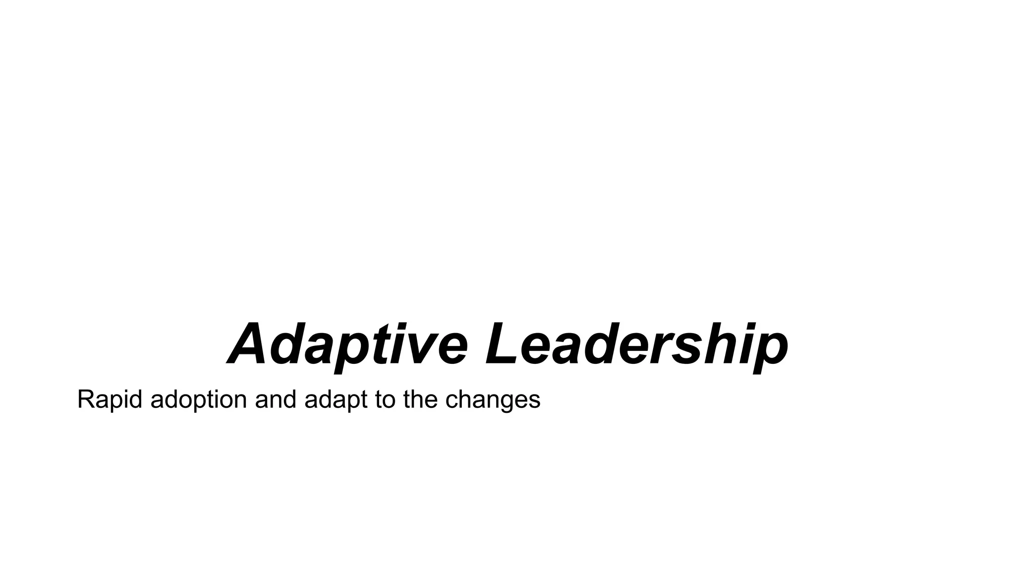 Adaptive Leadership
Rapid adoption and adapt to the changes
 