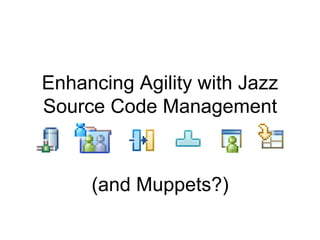 Enhancing Agility with Jazz
Source Code Management



     (and Muppets?)
 