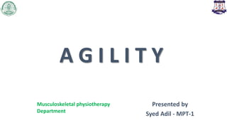 A G I L I T Y
Presented by
Syed Adil - MPT-1
Musculoskeletal physiotherapy
Department
 