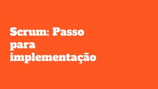 Scrum: Passo
para
implementação
 