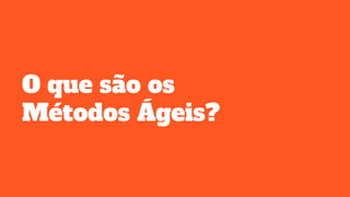 O que são os
Métodos Ágeis?
 