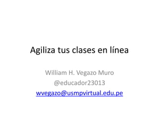 Agiliza tus clases en línea
William H. Vegazo Muro
@educador23013
wvegazo@usmpvirtual.edu.pe
 