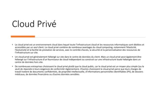Cloud Privé
• Le cloud privé est un environnement cloud dans lequel toute l’infrastructure cloud et les ressources informa...